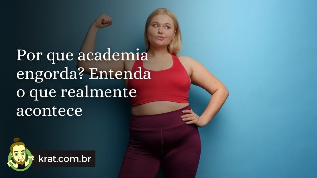 Por que academia engorda? Entenda o que realmente acontece